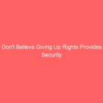 Don’t Believe Giving Up Rights Provides Security